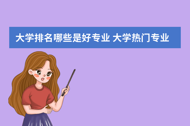 大学排名哪些是好专业 大学热门专业排名前十名